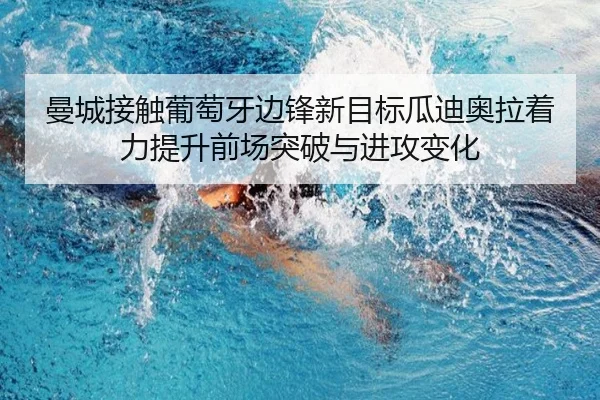 曼城接触葡萄牙边锋新目标瓜迪奥拉着力提升前场突破与进攻变化