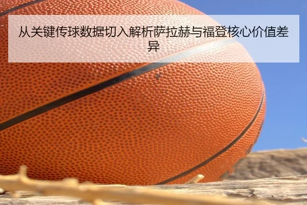 从关键传球数据切入解析萨拉赫与福登核心价值差异